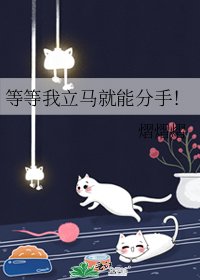 等等我立马就能分手！